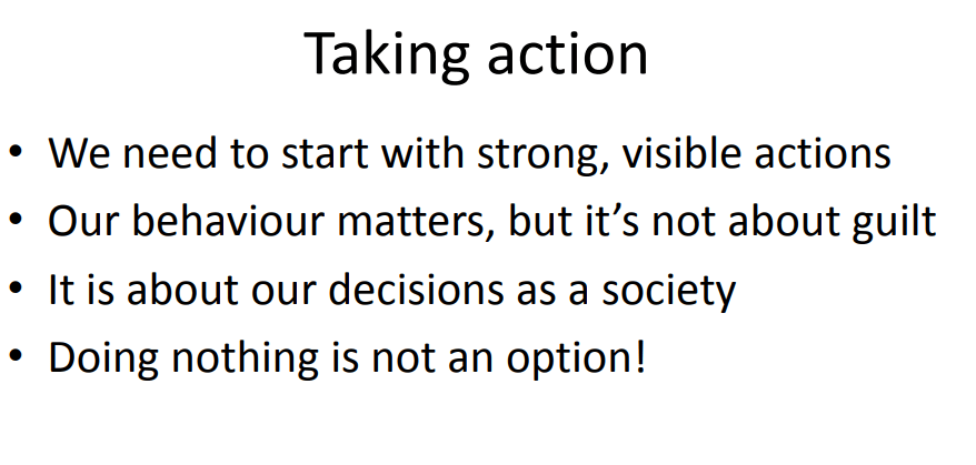 - Start with strong, visible actions. - Our behaviour matters, but it's not about guilt. - It is about our decisions as a society. - Doing nothing is not an option!