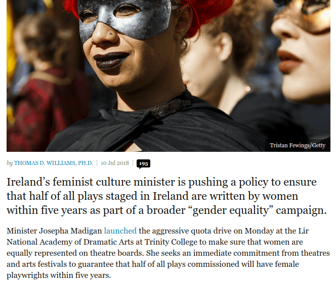 by Thomas D. Williams, P. D. `| 10 Jul 2018. Ireland’s feminist culture minister is pushing a policy to ensure that half of all plays staged in Ireland are written by women within five years as part of a broader “gender equality” campaign. Minister Josepha Madigan launched the aggressive quota drive on Monday at the Lir National Academy of Dramatic Arts at Trinity College to make sure that women are equally represented on theatre boards. She seeks an immediate commitment from theatres and arts festivals to guarantee that half of all plays commissioned will have female playwrights within five years.